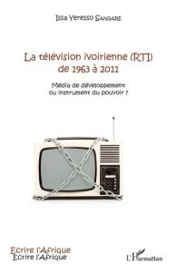 La télévision ivoirienne (RTI) de 1963 à 2011. Média de développement ou instrument du pouvoir ? - Sangaré Issa Yeresso