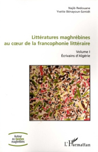 Littératures maghrébines au coeur de la francophonie littéraire. Tome 1, Ecrivains d'Algérie - Redouane Najib ; Bénayoun-Szmidt Yvette