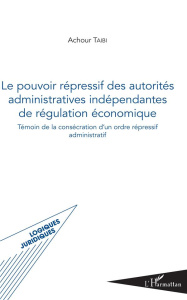 Le pouvoir répressif des autorités administratives indépendantes de régulation économique. Témoin de - Taibi Achour