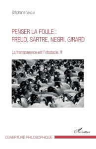 La transparence est l'obstacle. Tome 2, Penser la foule : Freud, Sartre, Negri, Girard - Vinolo Stéphane