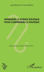 Apprendre la science politique pour comprendre la politique - Lotoy Ilango-Banga Jean-Pierre ; Mulamba Mbuyi Ben
