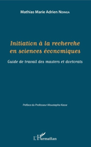 Initiation à la recherche en sciences économiques. Guide de travail des masters et doctorats - Ndinga Mathias Marie Adrien ; Kassé Moustapha