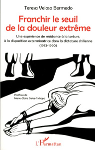 Franchir le seuil de la douleur extrême. Une expérience de résistance à la torture, à la disparition - Veloso Bermedo Teresa ; Caloz-Tschopp Marie-Claire