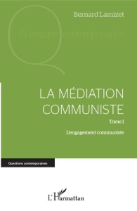 La médiation communiste. Tome 1, L'engagement communiste - Lamizet Bernard