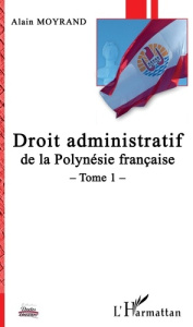 Droit administratif de la Polynésie française. Tome 1 - Moyrand Alain
