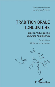Tradition orale tchouktche. Imaginaire d'un peuple du Grand Nord sibérien Tome 3, Récits sur les ani - Bogoraz Vladimir ; Weinstein Charles