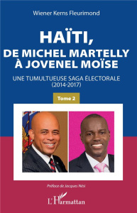 Haïti, de Michel Martelly à Jovenel Moïse. Tome 2, Une tumultueuse saga électorale (2014-2017) - Fleurimond Wiener Kerns ; Nési Jacques