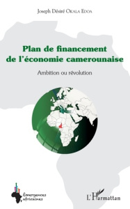 Plan de financement de l'économie camerounaise. Ambition ou révolution - Okala Edoa Joseph Désiré