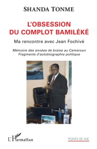 L'obsession du complot bamiléké. Ma rencontre avec Jean Fochivé - Mémoire des années de braise au Ca - Shanda Tonme Jean-Claude