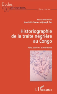 Historiographie de la traite négrière au Congo. Faits, sociétés et mémoires - Yekoka Jean Félix ; Zidi Joseph ; Ngoïe-Ngalla Dom