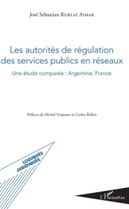 Les autorités de régulation des services publics en réseaux. Une études comparée : Argentine, France - Kurlat Aimar José Sebastian ; Verpeaux Michel ; Ba