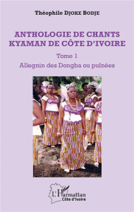 Anthologie de chants kyaman de Côte d'Ivoire. Tome 1, Allegnin des Dongba ou puînées - Djoke Bodje Théophile