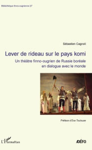 Lever de rideau sur le pays komi. Un théâtre finno-ougrien de Russie boréale en dialogue avec le mon - Cagnoli Sébastien