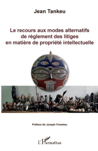 Le recours aux modes alternatifs de règlement des litiges en matière de propriété intellectuelle - Tankeu Jean ; Fometeu Joseph