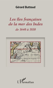 Les îles françaises de la mer des Indes de 1640 à 1810 - Buttoud Gérard