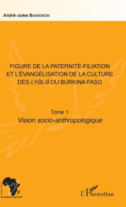 Figure de la paternité-filiation et l'évangélisation de la culture des Lyele du Burkina Faso Tome 1. - Bassonon André-Jules