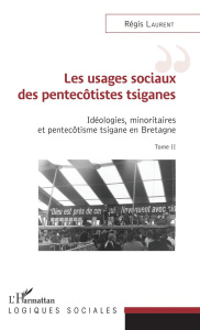 Idéologies, minoritaires et pentecôtisme tsigane en Bretagne. Tome 2, Les usages sociaux des pentecô - Laurent Régis