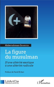 La figure du musulman. D'une altérité exotique à une altérité radicale - Gharioua Abderrahman ; El Asri Farid