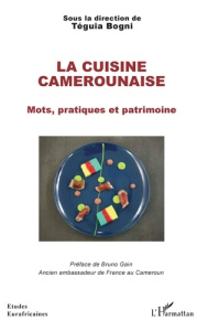 La cuisine camerounaise. Mots, pratiques et patrimoine - Bogni Téguia ; Gain Bruno