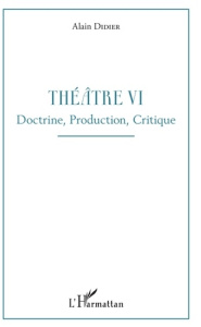 Théâtre. Tome 6, Doctrine, production, critique - Didier Alain