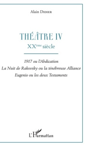 Théâtre. Tome 4, XXe siècle : 1917 ou l'abdication ; La nuit de Rakovsky ou la ténébreuse alliance ; - Didier Alain