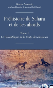 Préhistoire du Sahara et de ses abords. Tome 1, Le Paléolithique ou le temps des chasseurs - Aumassip Ginette ; Chaïd-Saoudi Yasmina