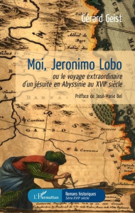 Moi, Jeronimo Lobo. Ou le voyage extraordinaire d'un jésuite en Abyssinie au XVIIe siècle - Geist Gérard ; Bel José-Marie