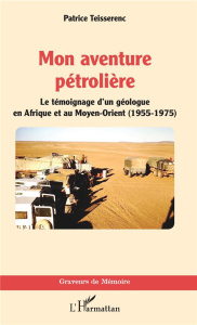 Mon aventure pétrolière. Le témoignage d'un géologue en Afrique et au Moyen-Orient (1955-1975) - Teisserenc Patrice