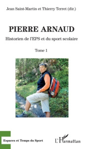 Pierre Arnaud. Tome 1, Historien de l'EPS et du sport scolaire - Saint-Martin Jean ; Terret Thierry