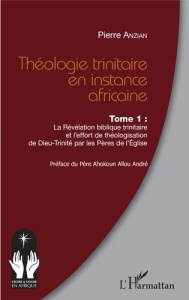 Théologie trinitaire en instance africaine. Tome 1, La Révélation biblique trinitaire et l'effort de - Anzian Pierre