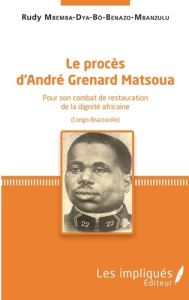 Le procès d'André Grenard Matsoua. Pour son combat de restauration de la dignité africaine (Congo-Br - Mbemba Dya-bô-Benazo-Mbanzulu Rudy