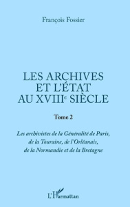 Les archives et l'Etat au XVIIIe siècle. Tome 2, Les archivistes de la Généralité de Paris, de la To - Fossier François
