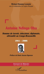 Antoine Ndinga Oba. Homme de terroir, éducateur, diplomate, africanité au Congo-Brazzaville - 1941-2 - Ossoma-Lesmois Richard ; Mungala Eugène ; Sassou N