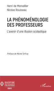 La phénoménologie des professeurs. L'avenir d'une illusion scolastique - Monvallier Henri de ; Rousseau Nicolas ; Onfray Mi