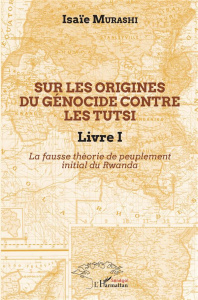 Sur les origines du génocide contre les Tutsi. Tome 1, La fausse théorie de peuplement initial au Rw - Murashi Isaïe