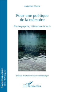 Pour une poétique de la mémoire. Photographie, littérature & arts - Erbetta Alejandro ; Delory-Momberger Christine
