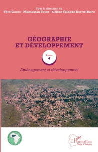 Géographie et développement. Tome 4, Aménagement et développement - Koffie-Bikpo Céline Yolande ; Gogbe Téré ; Touré M