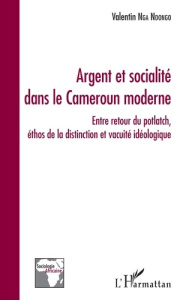 Argent et socialité dans le Cameroun moderne. Entre retour du potlatch, éthos de la distinction et v - Nga Ndongo Valentin