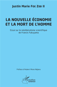 La nouvelle économie et la mort de l'homme. Essai sur le néolibéralisme scientifique de Francis Fuku - Foe Zibi II Justin Marie ; Ndjana Hubert Mono