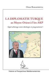 La diplomatie turque au Moyen-Orient à l'ère AKP. Quel arbitrage entre idéologie et pragmatisme ? - Babakhouya Omar