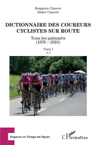 Dictionnaire des coureurs cyclistes sur route. Tous les palmarès (1876-2019) Tome 1, A-J - Chauvet Benjamin ; Chauvet Didier