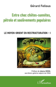 Le Moyen-Orient en restructuration. Tome 1, Entre choc chiites-sunnites, pétrole et soulèvements pop - Fellous Gérard ; Dieng Adama