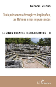 Le Moyen-Orient en restructuration. Tome 3, Trois puissances étrangères impliquées, les Nations unie - Fellous Gérard