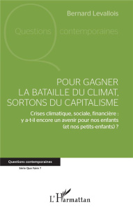 Pour gagner la bataille du climat, sortons du capitalisme. Crises climatique, sociale, financière : - Levallois Bernard