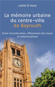 La mémoire urbaine du centre-ville de Beyrouth. Entre reconstruction, effacement des traces et métam - El-Abiad Juliette