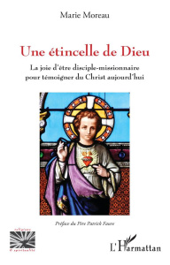Une étincelle de Dieu. La joie d'être disciple-missionnaire pour témoigner du Christ aujourd'hui - Moreau Marie ; Faure Patrick