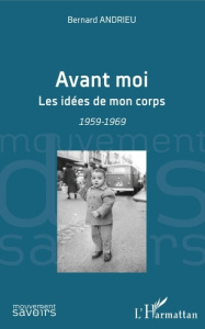 Avant moi. Les idées de mon corps - 1959-1969 - Andrieu Bernard