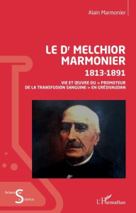 Le Dr Melchior Marmonier 1813-1891. Vie et oeuvre du "promoteur de la transfusion sanguine" en Grési - Marmonier Alain