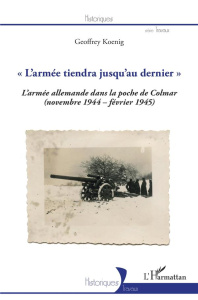 L'armée tiendra jusqu'au dernier. La 19e armée allemande dans la poche de Colmar (novembre 1944-fé - Koenig Geoffrey