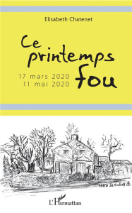 Ce printemps fou. 17 mars 2020-11 mai 2020 - Chatenet Elisabeth
